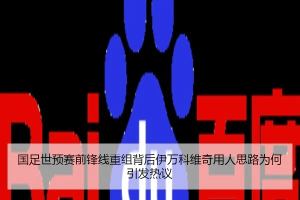 国足世预赛前锋线重组背后伊万科维奇用人思路为何引发热议