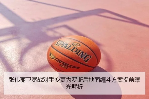 张伟丽卫冕战对手变更为罗斯后地面缠斗方案提前曝光解析